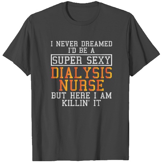 Dialysis Nurse Never Dreamed T Shirts