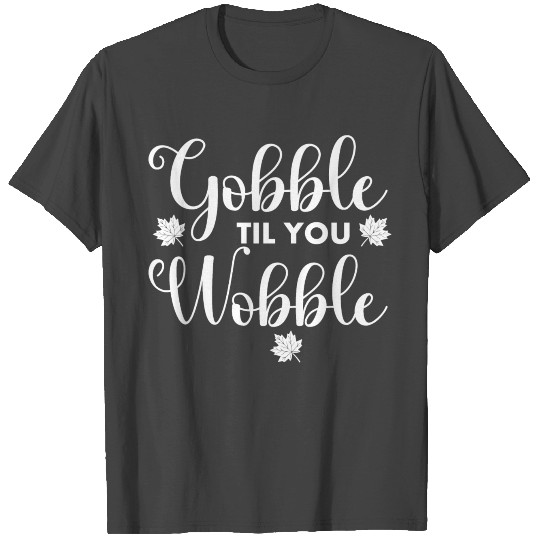 Gobble till you wobble | Thanks giving T Shirts