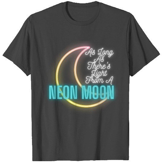 AS LONG AS THERE'S LIGHT FROM A NEON MOON T Shirts