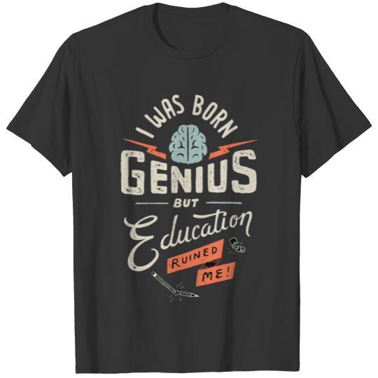 I Was Born Genius But Education Ruined Me T Shirts