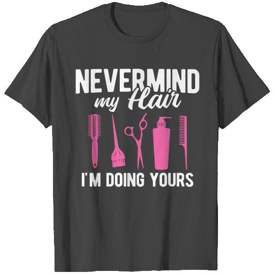 Nevermind My Hair I'm Doing Yours Hairstylist T Shirts