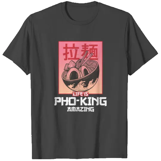 Life Is Pho-King Amazing Pho Vietnamese Noodle T Shirts