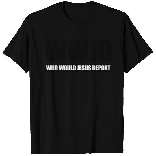 WWJD - WHO WOULD JESUS DEPORT T Shirts