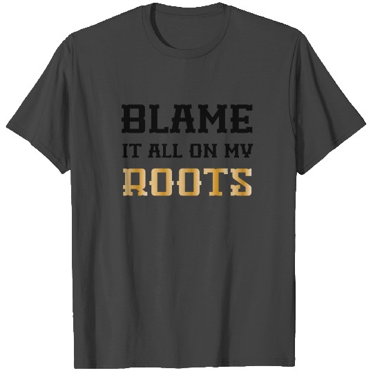 Blame It all On My Roots T Shirts