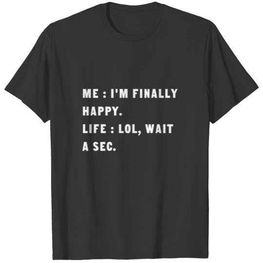 Me I'M Finally Happy Life Lol Wait A Sec Funny T Shirts