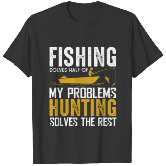 Fishing solves half of my problems hunting solves T-shirt