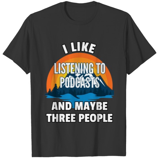 I Like Listening To Podcasts And Maybe Three Peopl T-shirt