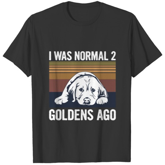 I was normal 2 Goldens ago Design for a Golden T-shirt
