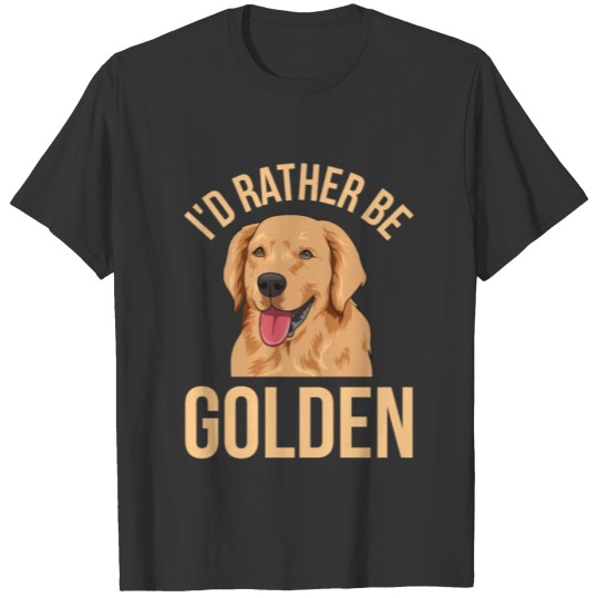 I'd rather be golden Quote for a Golden Retriever T-shirt