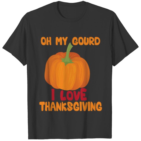 oh my gourd i love thanksgiving,thanksgiving day T-shirt