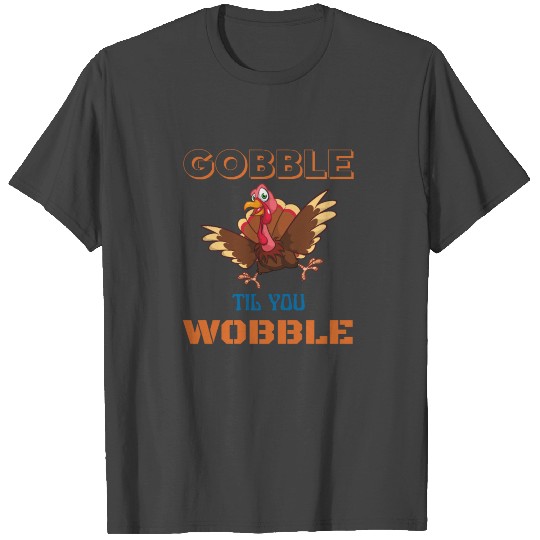 Gobble till you wobble gift Ida for thanksgiving T Shirts