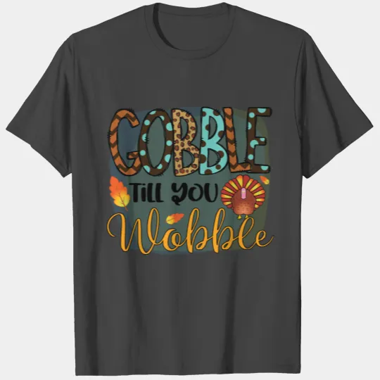 Gobble till you wobble gift Ida for thanksgiving T Shirts