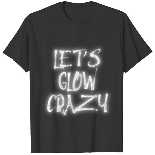 Let's Glow Crazy Shirt - Neon Glow Dance Party Tee T-shirt