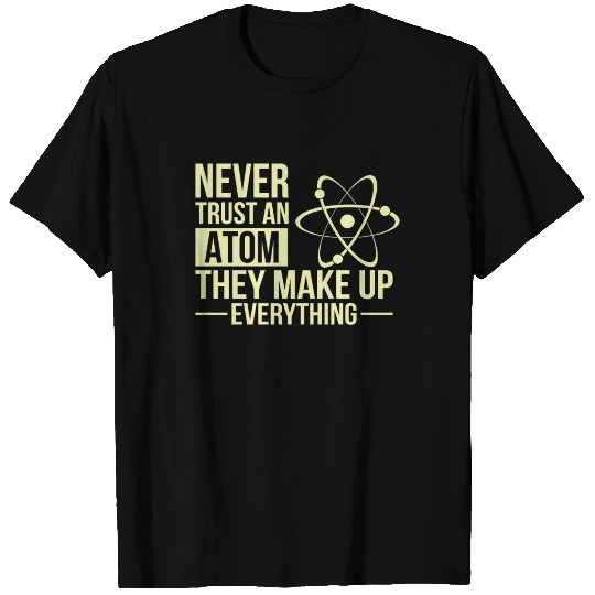 Never Trust An Atom They Make Up Everything T Shirts