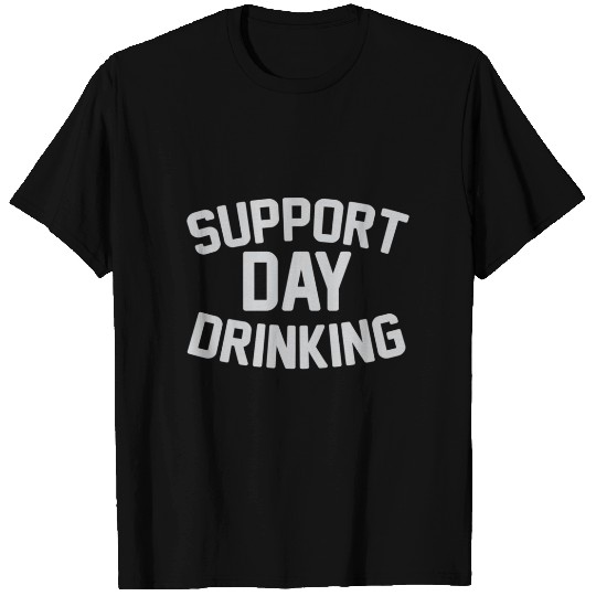 SUPPORT DAY DRINKING T Shirts