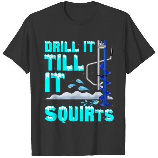 Drill It Till It Squirts Winter Fishing Ice T-shirt