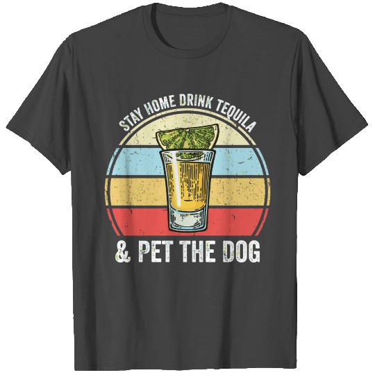 Stay Home Drink Tequila And Pet The Dog Funny Tequ T Shirts
