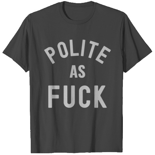 Polite As FUCK (light grey version) T Shirts