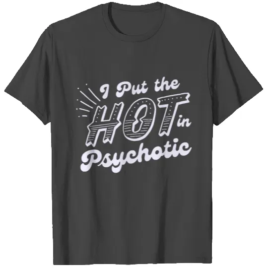 i put the hot in psychotic T Shirts