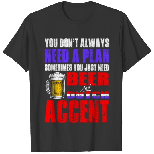 Just Need Beer And Dutch Accent T Shirts