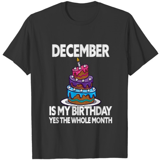 December Is My Birthday - Yes The Whole Month - T-shirt