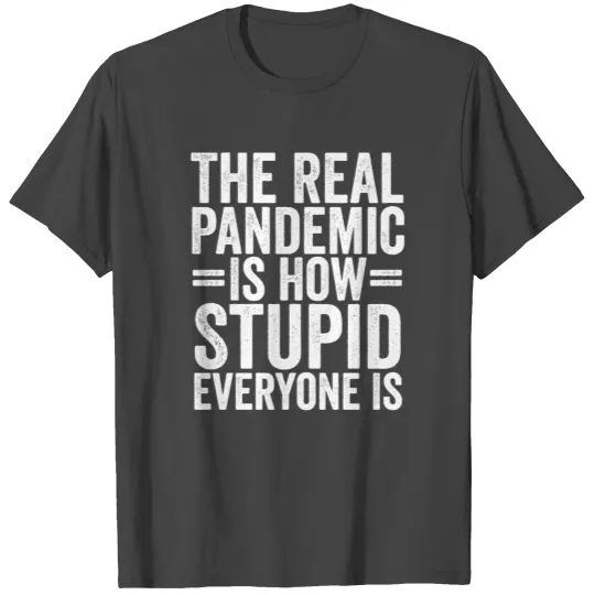 The Real Pandemic Is How Stupid Everyone Is T Shirts