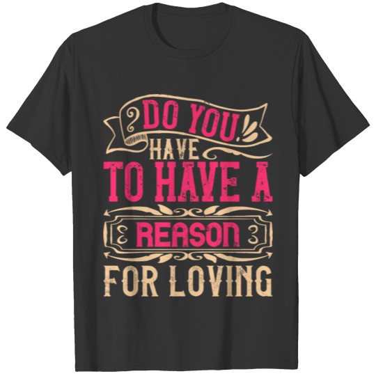 Do you have to have a reason for loving T-shirt