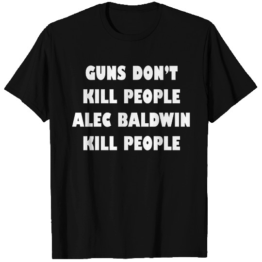 GUNS DONT KILL PEOPLE ALEC BALDWIN KILL PEOPLE T Shirts