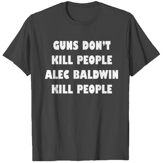 GUNS DONT KILL PEOPLE ALEC BALDWIN KILL PEOPLE T Shirts