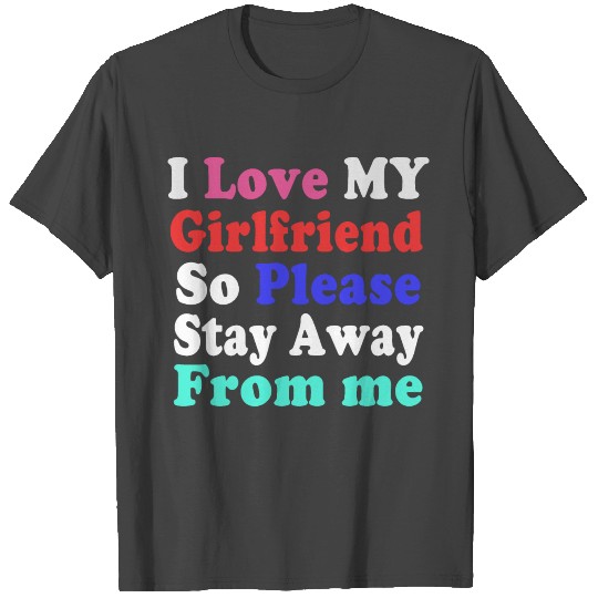 I love my girlfriend so please stay away from me T Shirts