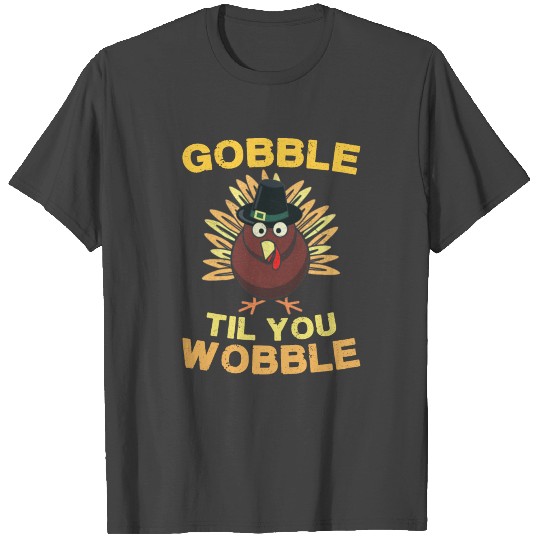 Gobble Til You Wobble - Thanksgiving Turkey T Shirts
