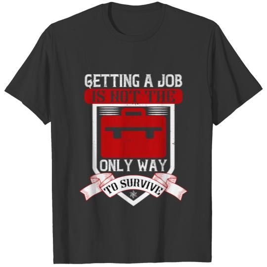 Getting a job is not the only way to survive T-shirt