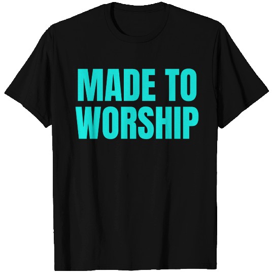 Made To Worship - Worship Quotes T Shirts