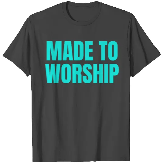 Made To Worship - Worship Quotes T Shirts