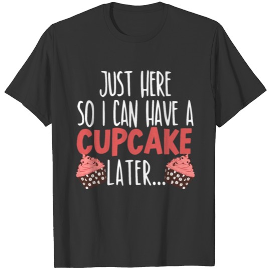 Just Here So I Can Have A Cupcake Later Muffin T-shirt
