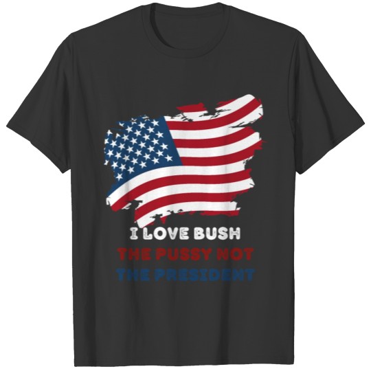 I Love Bush, The Pussy not the President T-shirt