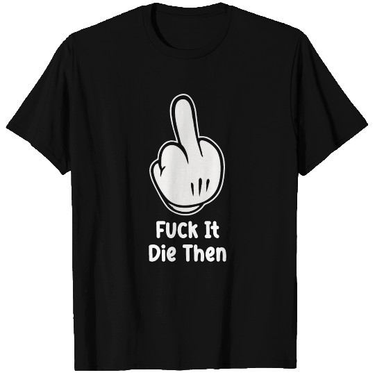 FUCK IT DIE THEN T Shirts