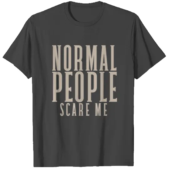 Normal people scare me T Shirts