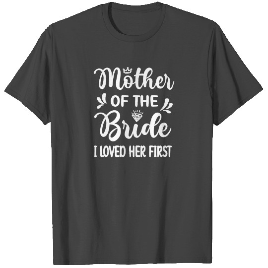 Mother Of The Bride I Loved Her First Bridal Party T Shirts