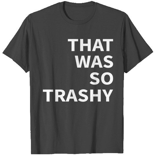 That Was So Trashy T Shirts
