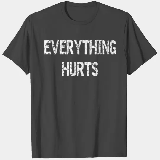 Everything Hurts T Shirts