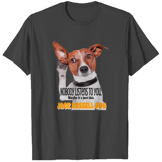 Nobody listens to you, maybe just Jack Russell dog T Shirts