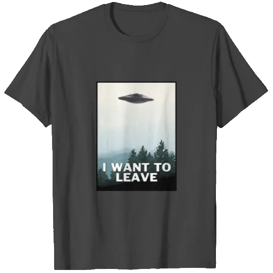 I Want To Leave T Shirts