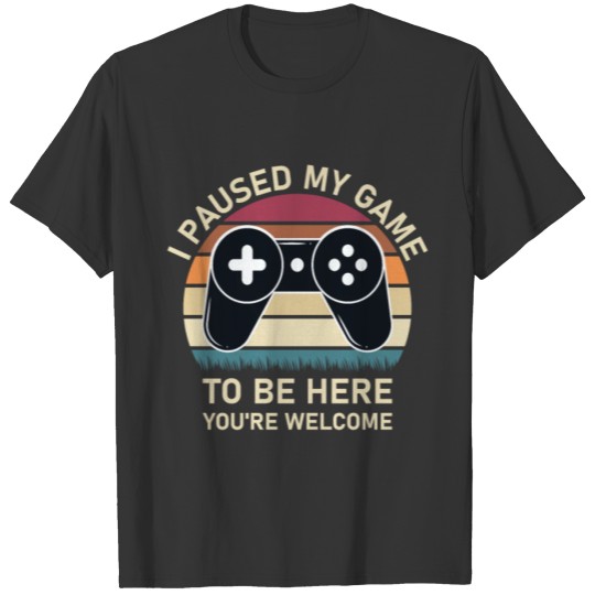 I paused my game to be here you're welcome T-shirt
