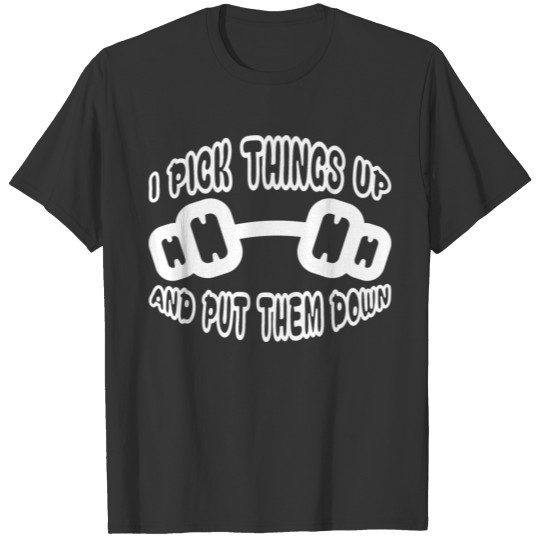 I Pick Things Up And Put Them Down 4 T-shirt