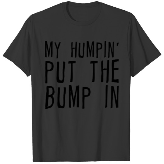 My Humpin' Put The Bump In 2 T-shirt