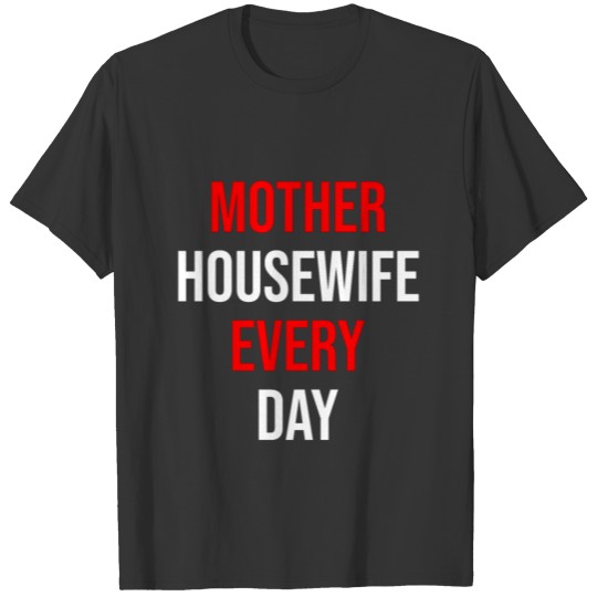 mother and housewife every day T Shirts
