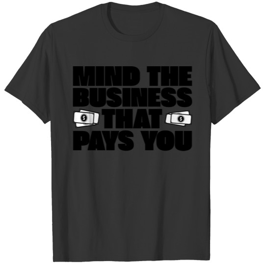 Mind The Business That Pays You 4 T-shirt