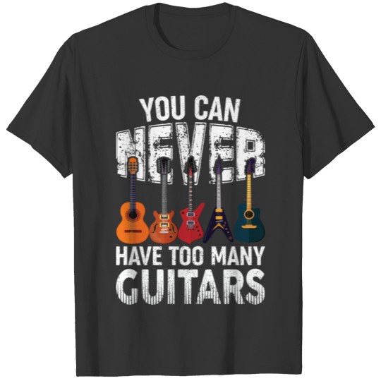 you can never have too many guitars T-shirt