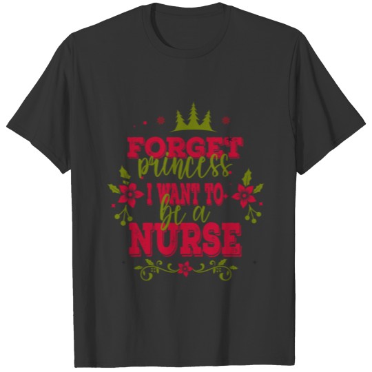 Forget Princess I Want To Be A Nurse Funny Saying T-shirt
